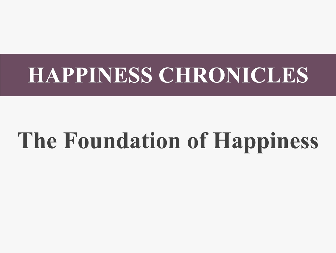 Happiness Chronicles: The Foundation of Happiness